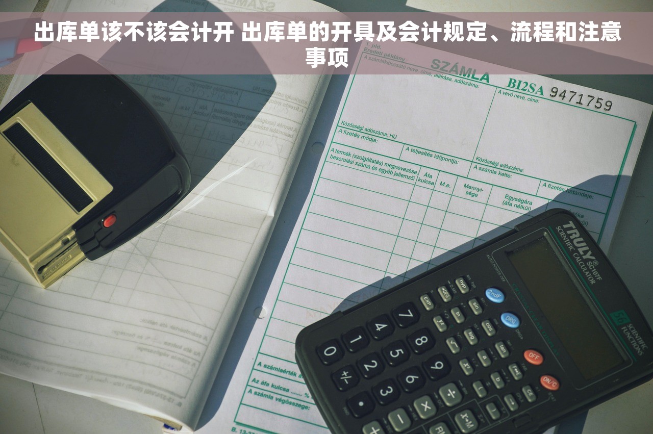 出库单该不该会计开 出库单的开具及会计规定、流程和注意事项