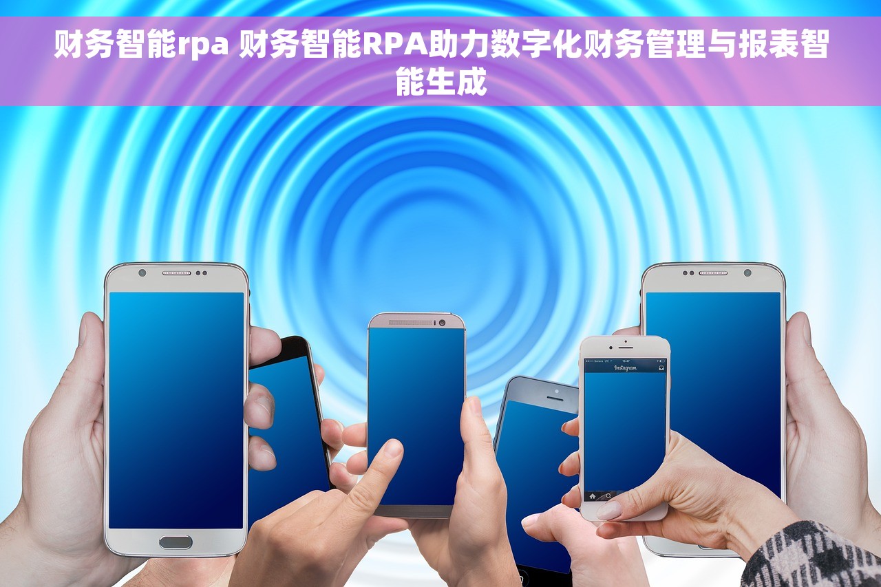 财务智能rpa 财务智能RPA助力数字化财务管理与报表智能生成