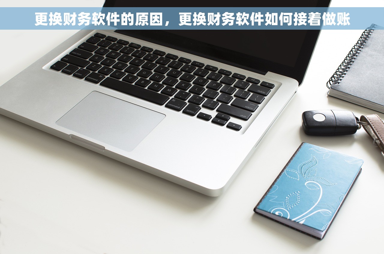 更换财务软件的原因，更换财务软件如何接着做账