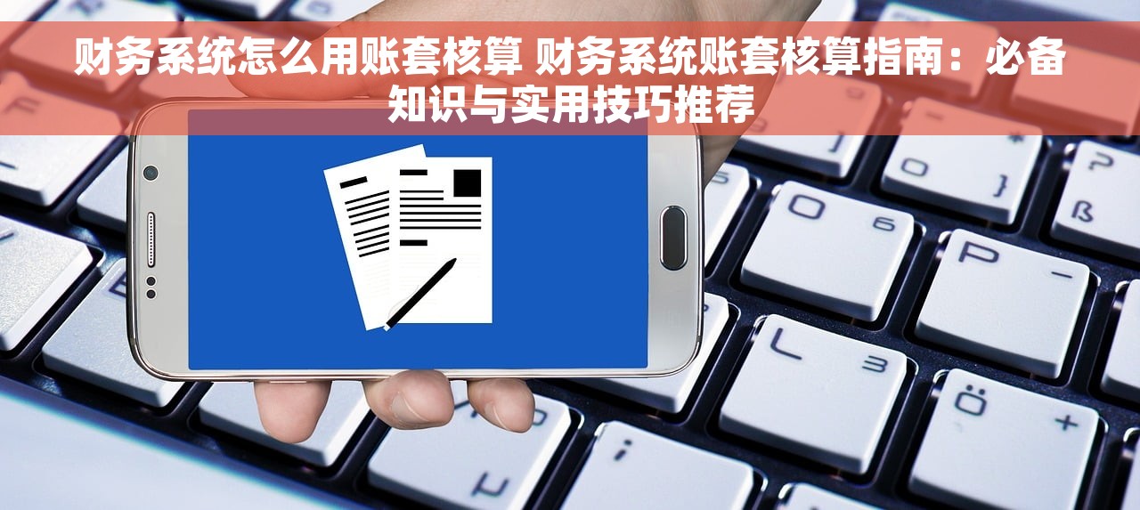 财务系统怎么用账套核算 财务系统账套核算指南：必备知识与实用技巧推荐