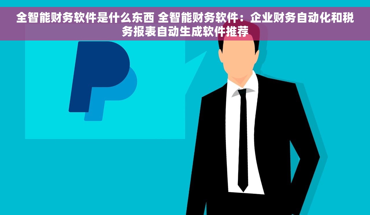 全智能财务软件是什么东西 全智能财务软件：企业财务自动化和税务报表自动生成软件推荐