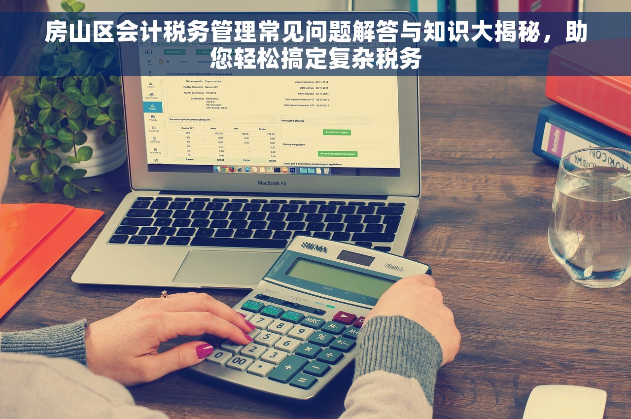房山区会计税务管理常见问题解答与知识大揭秘，助您轻松搞定复杂税务
