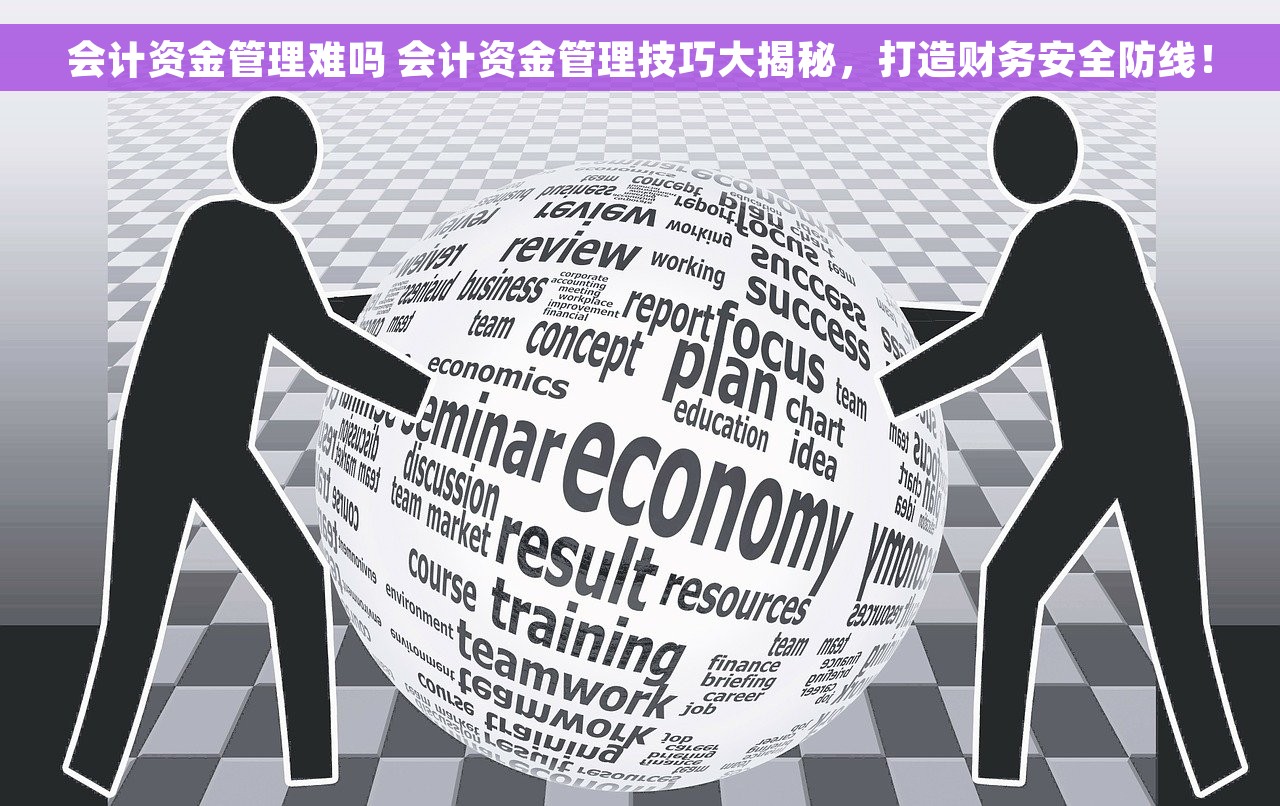 会计资金管理难吗 会计资金管理技巧大揭秘，打造财务安全防线！