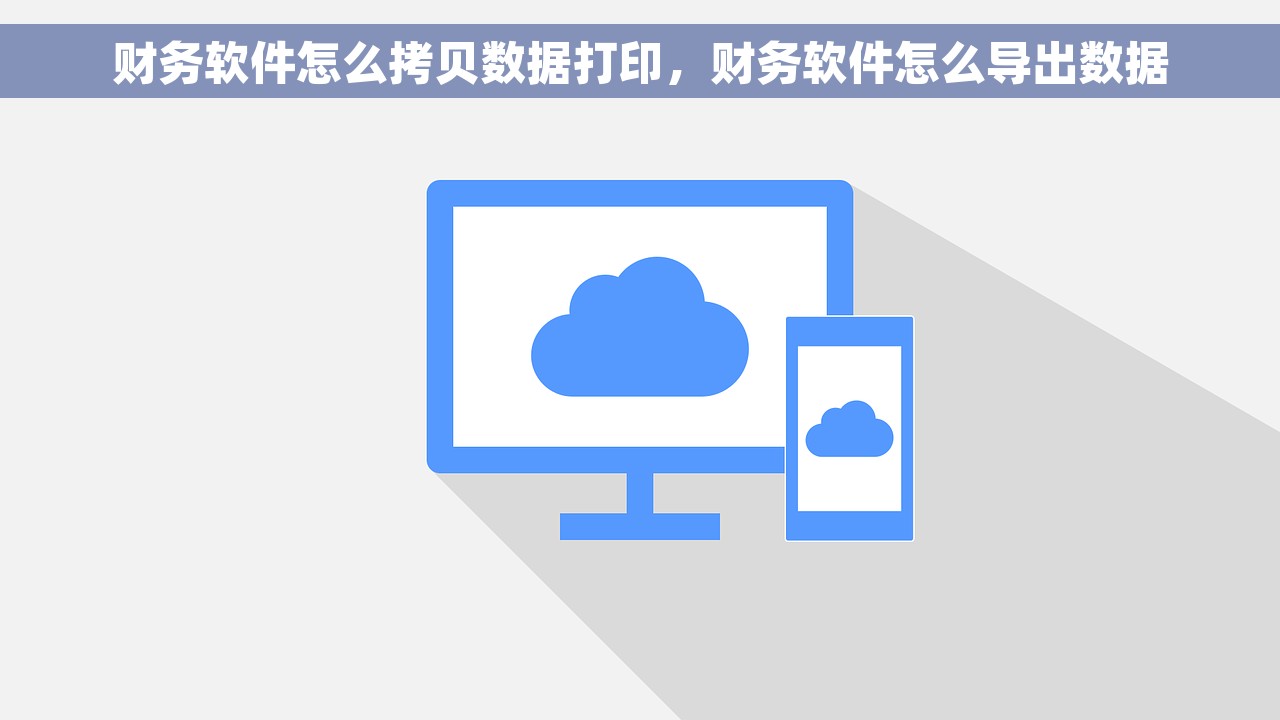 财务软件怎么拷贝数据打印，财务软件怎么导出数据