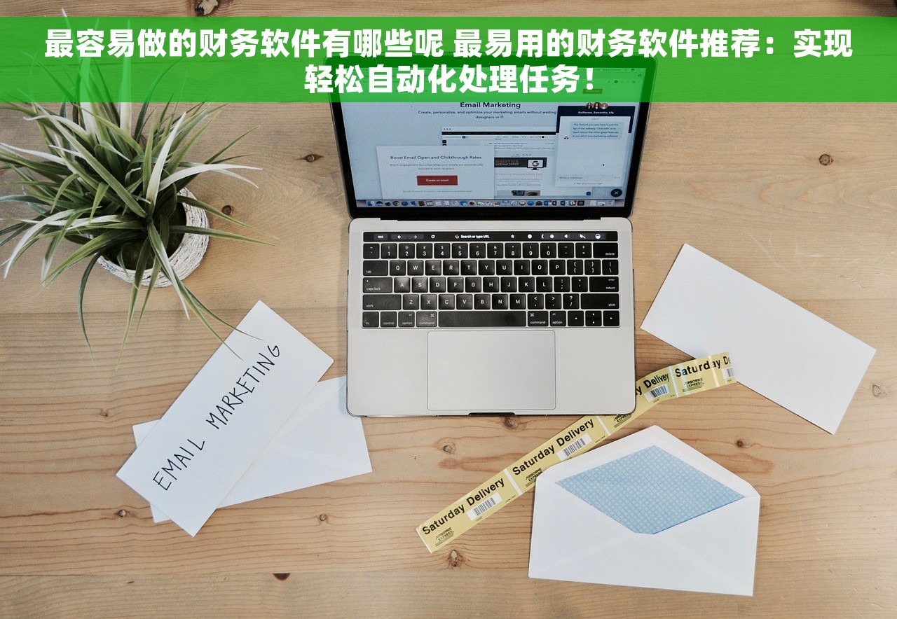 最容易做的财务软件有哪些呢 最易用的财务软件推荐：实现轻松自动化处理任务！