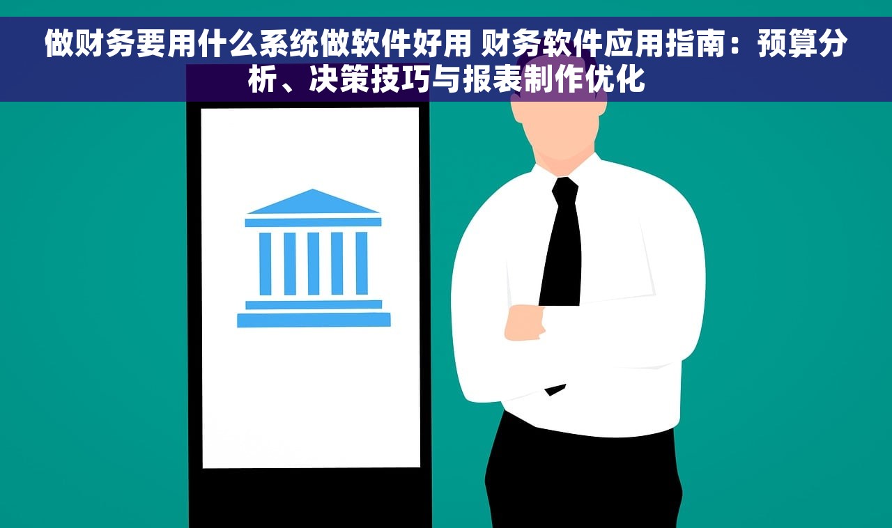 做财务要用什么系统做软件好用 财务软件应用指南：预算分析、决策技巧与报表制作优化
