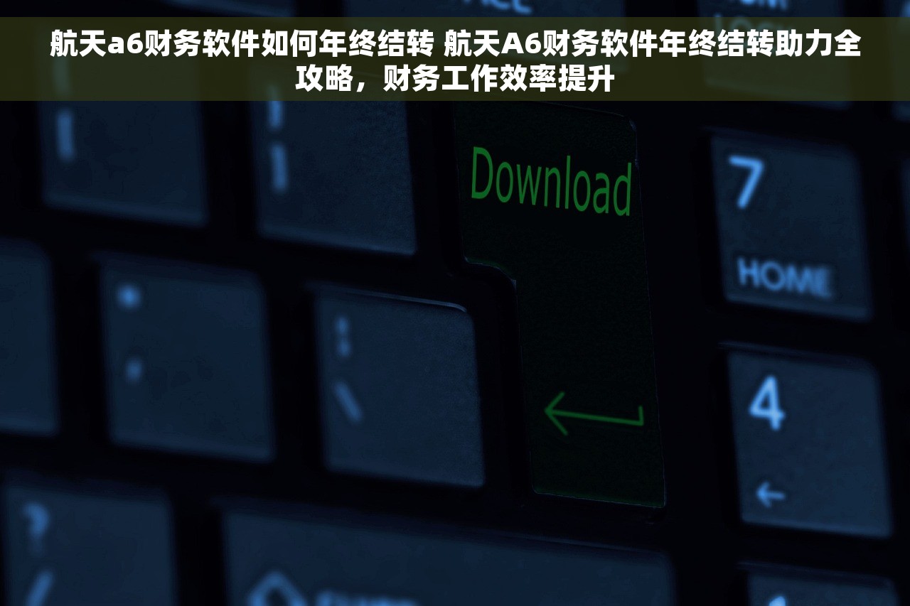 航天a6财务软件如何年终结转 航天A6财务软件年终结转助力全攻略，财务工作效率提升