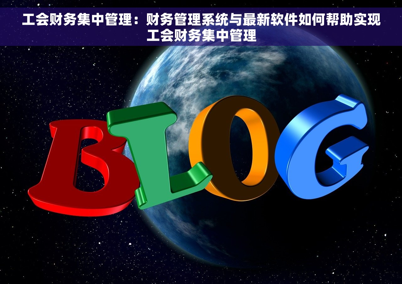工会财务集中管理：财务管理系统与最新软件如何帮助实现工会财务集中管理