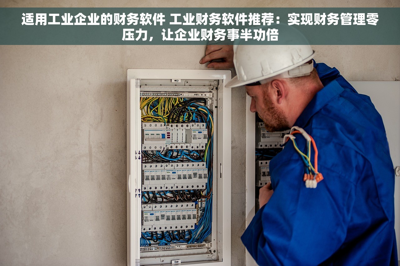 适用工业企业的财务软件 工业财务软件推荐：实现财务管理零压力，让企业财务事半功倍