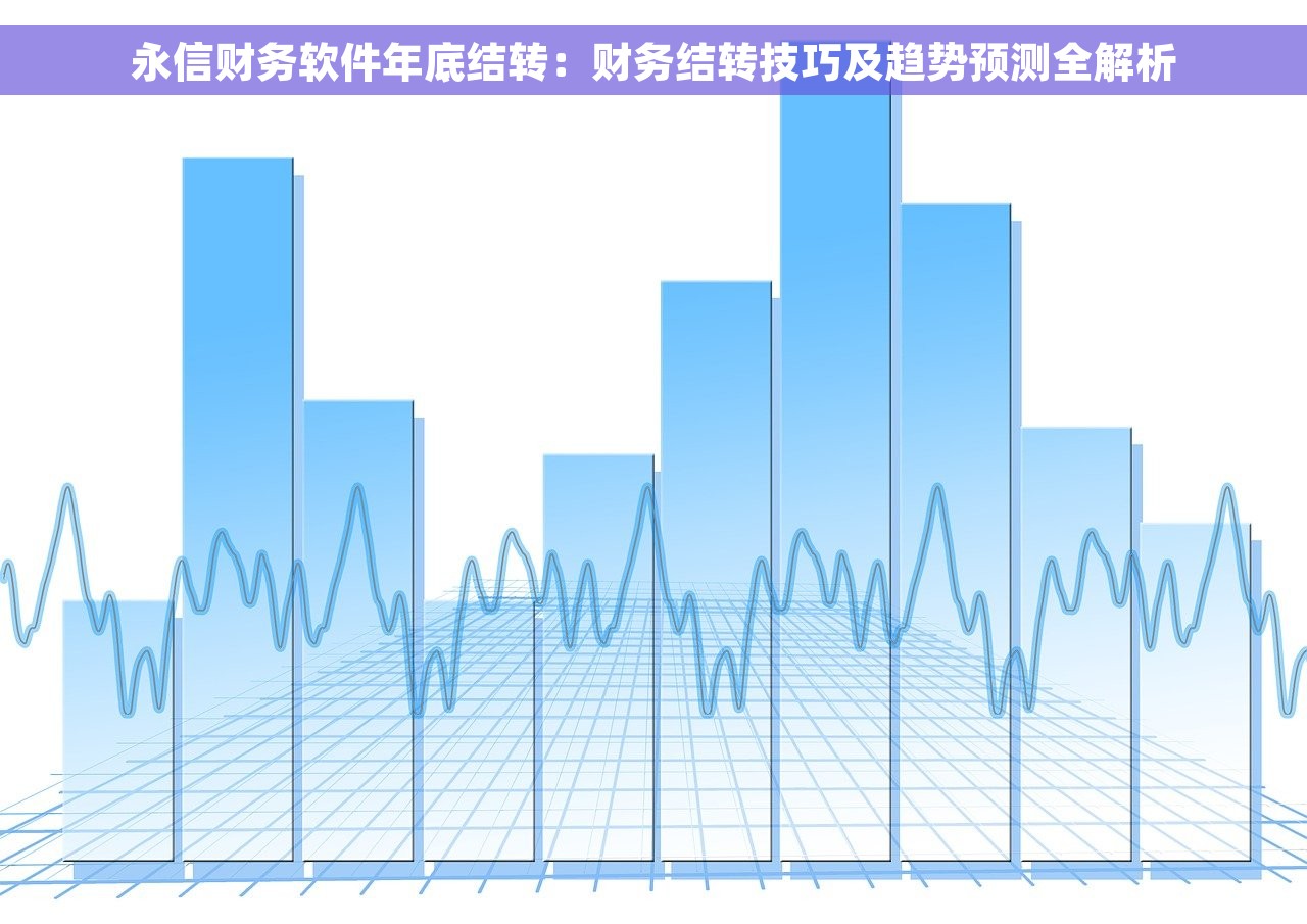 永信财务软件年底结转：财务结转技巧及趋势预测全解析