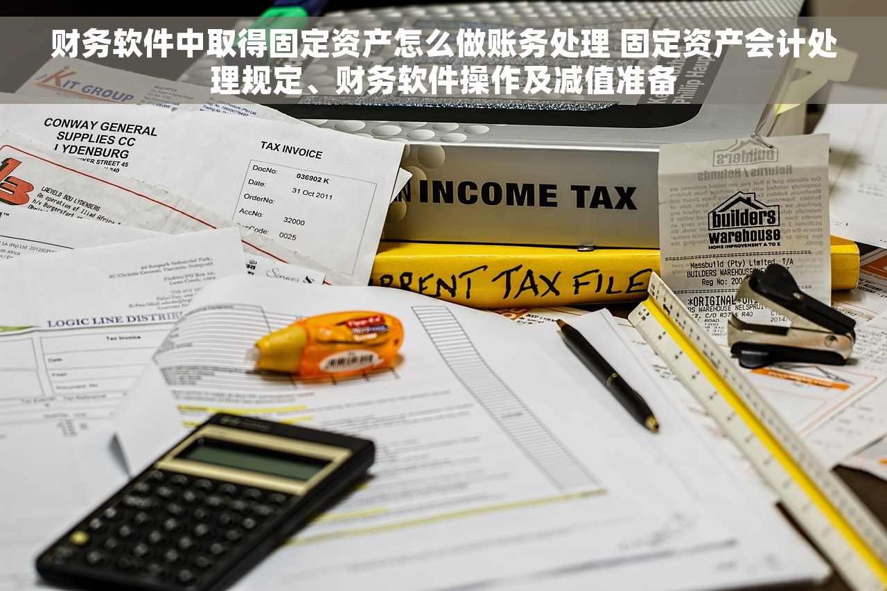 财务软件中取得固定资产怎么做账务处理 固定资产会计处理规定、财务软件操作及减值准备