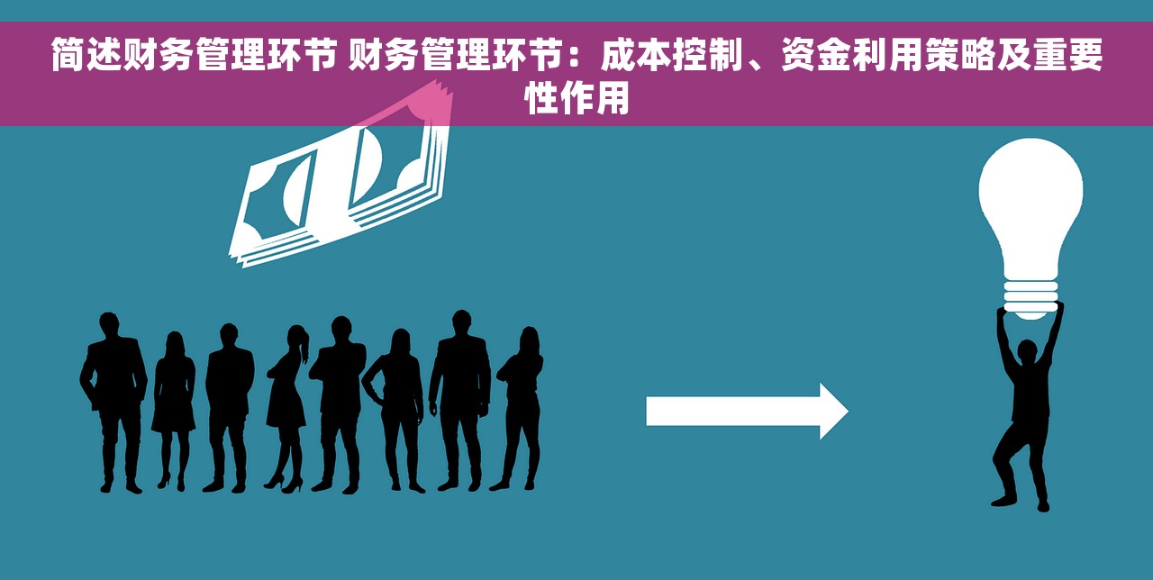 简述财务管理环节 财务管理环节：成本控制、资金利用策略及重要性作用
