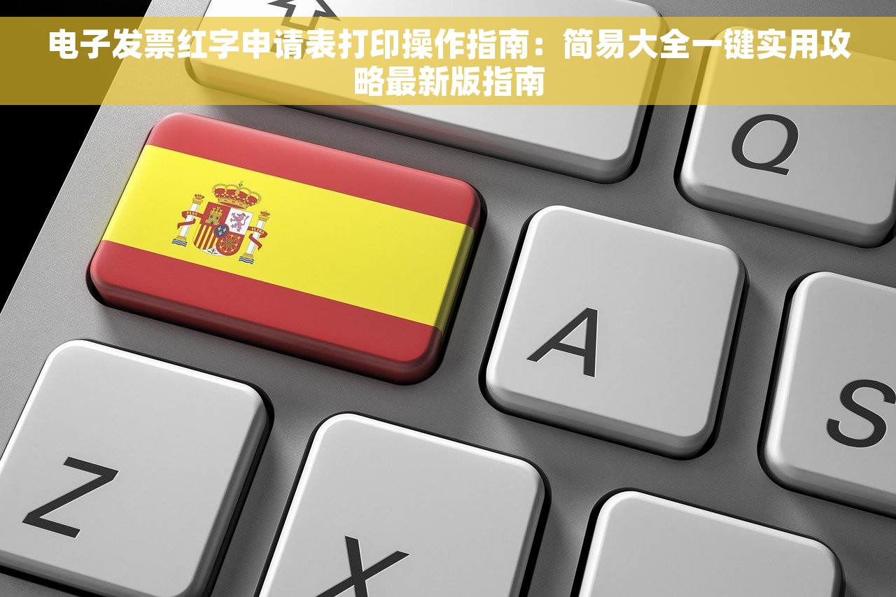 电子发票红字申请表打印操作指南：简易大全一键实用攻略最新版指南