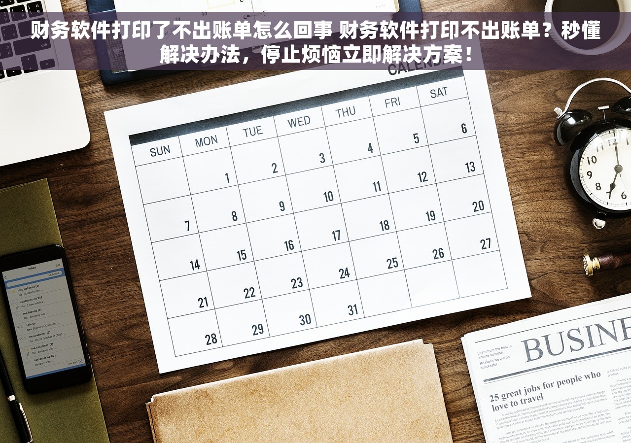 财务软件打印了不出账单怎么回事 财务软件打印不出账单？秒懂解决办法，停止烦恼立即解决方案！