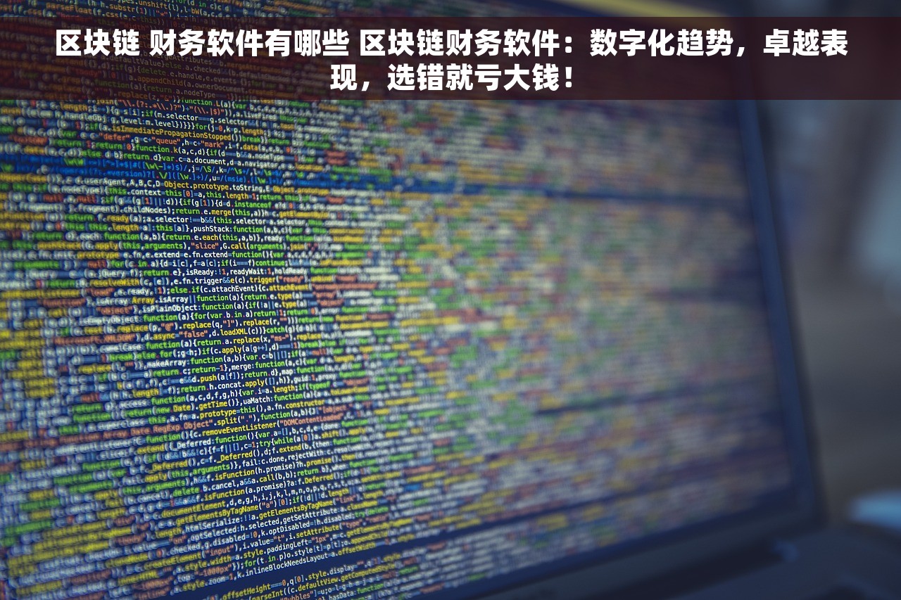 区块链 财务软件有哪些 区块链财务软件：数字化趋势，卓越表现，选错就亏大钱！