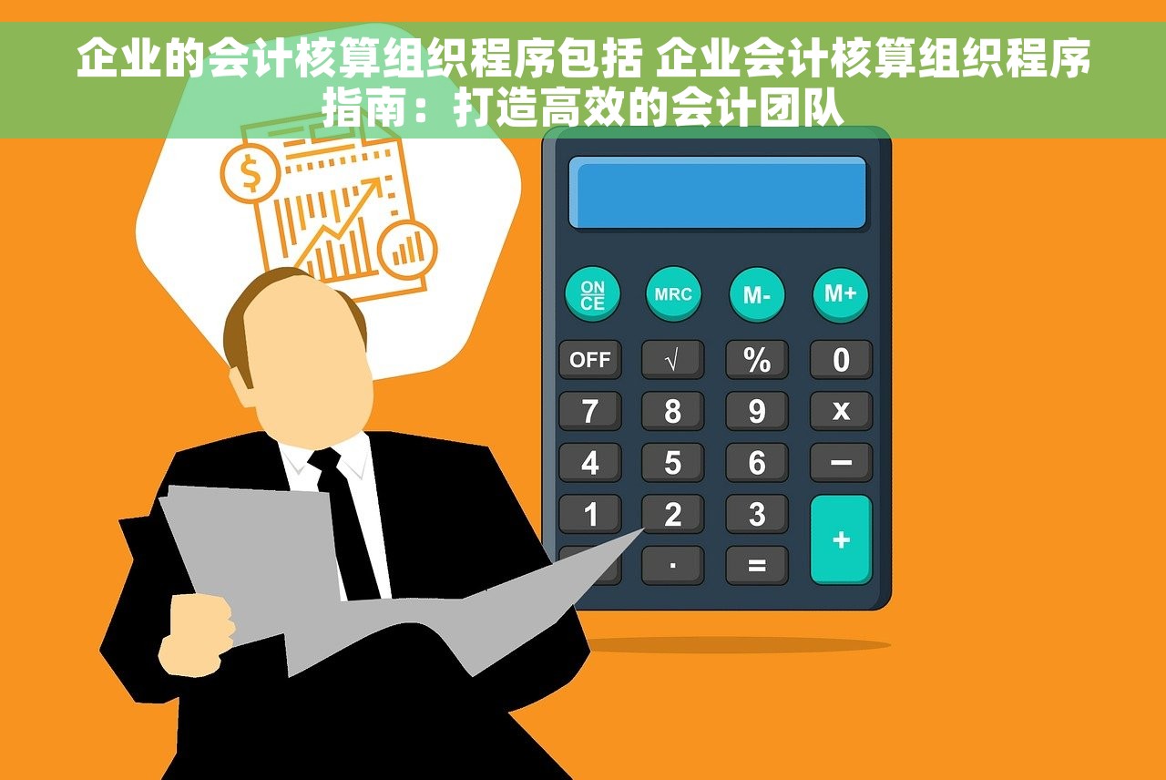 企业的会计核算组织程序包括 企业会计核算组织程序指南：打造高效的会计团队