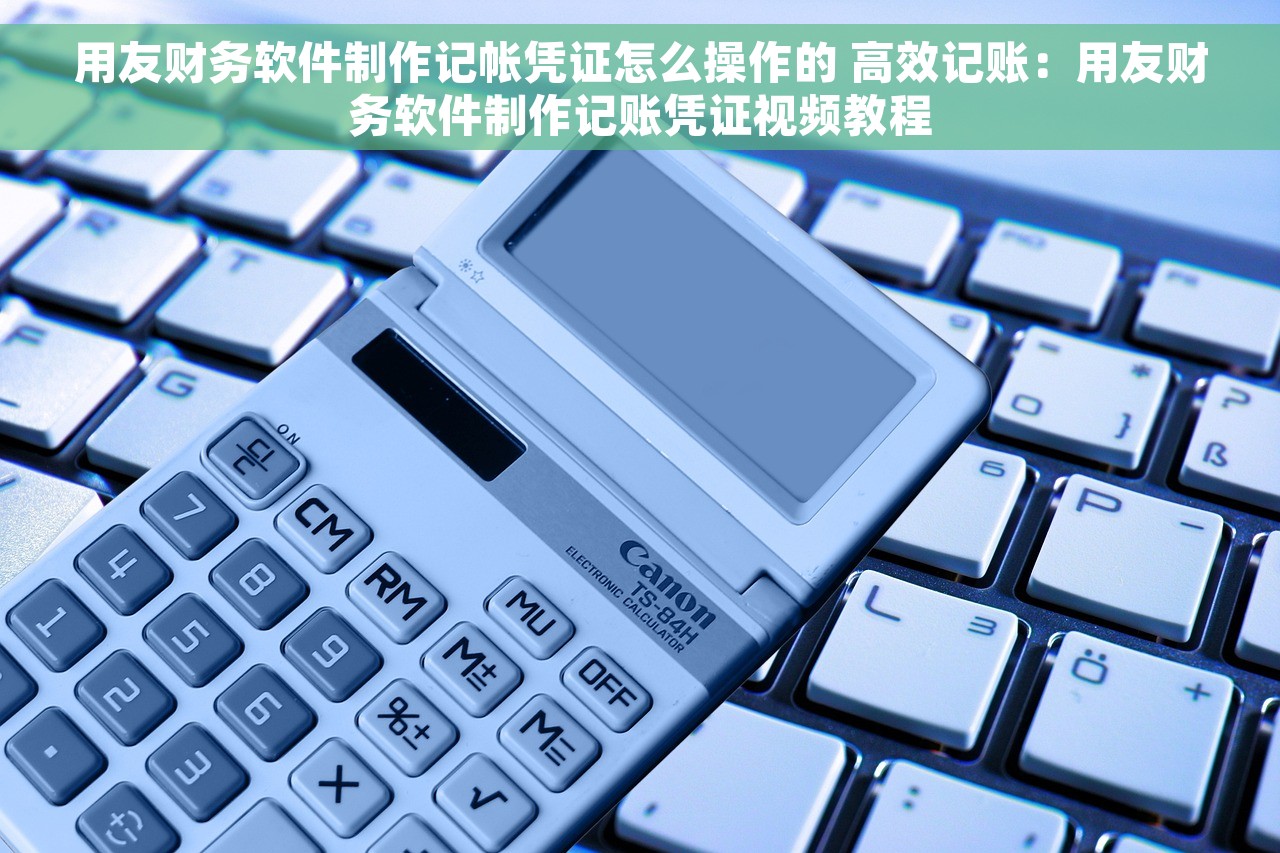 用友财务软件制作记帐凭证怎么操作的 高效记账：用友财务软件制作记账凭证视频教程