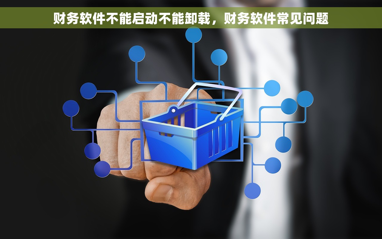 财务软件不能启动不能卸载，财务软件常见问题