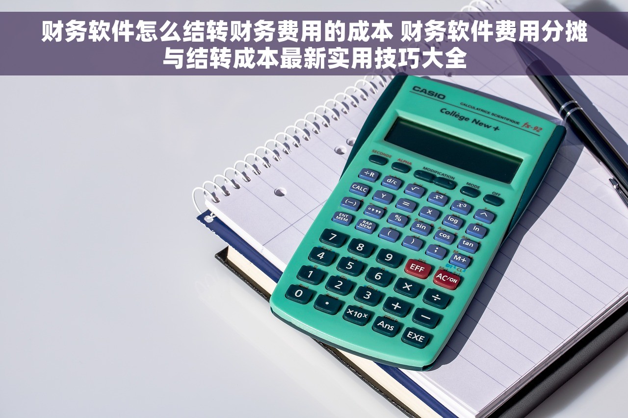 财务软件怎么结转财务费用的成本 财务软件费用分摊与结转成本最新实用技巧大全