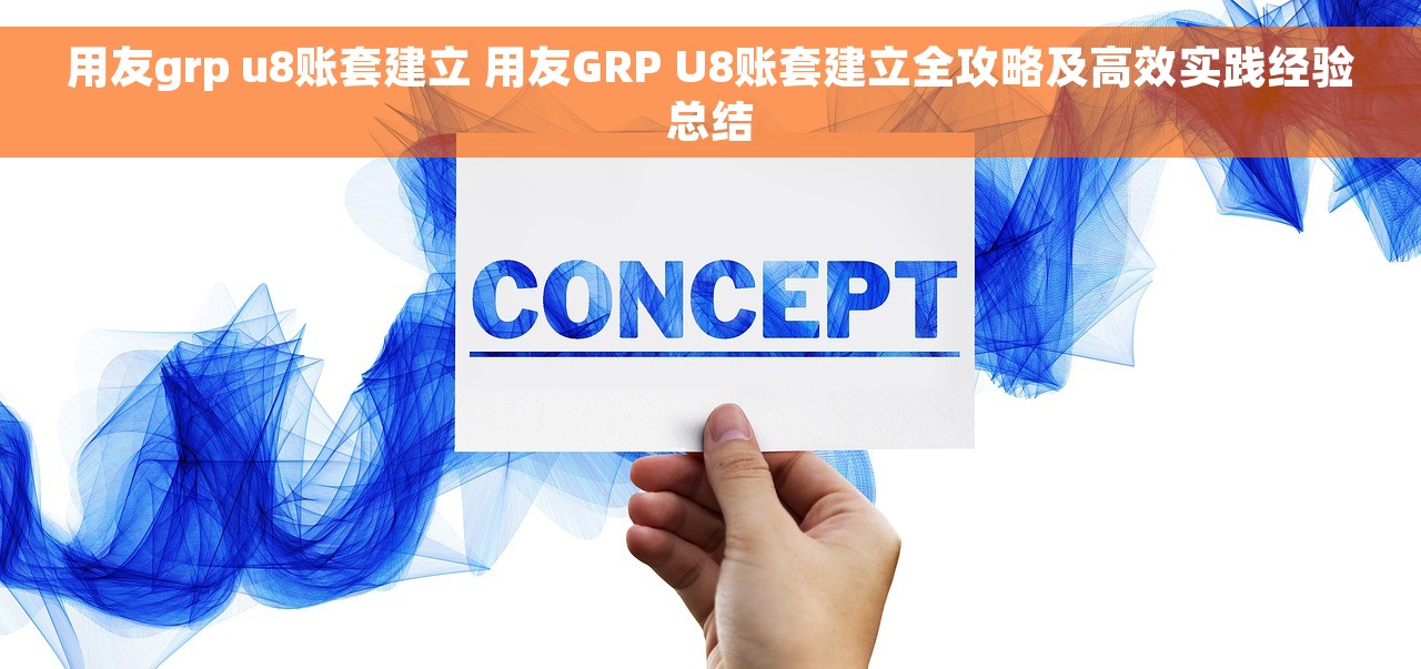 用友grp u8账套建立 用友GRP U8账套建立全攻略及高效实践经验总结