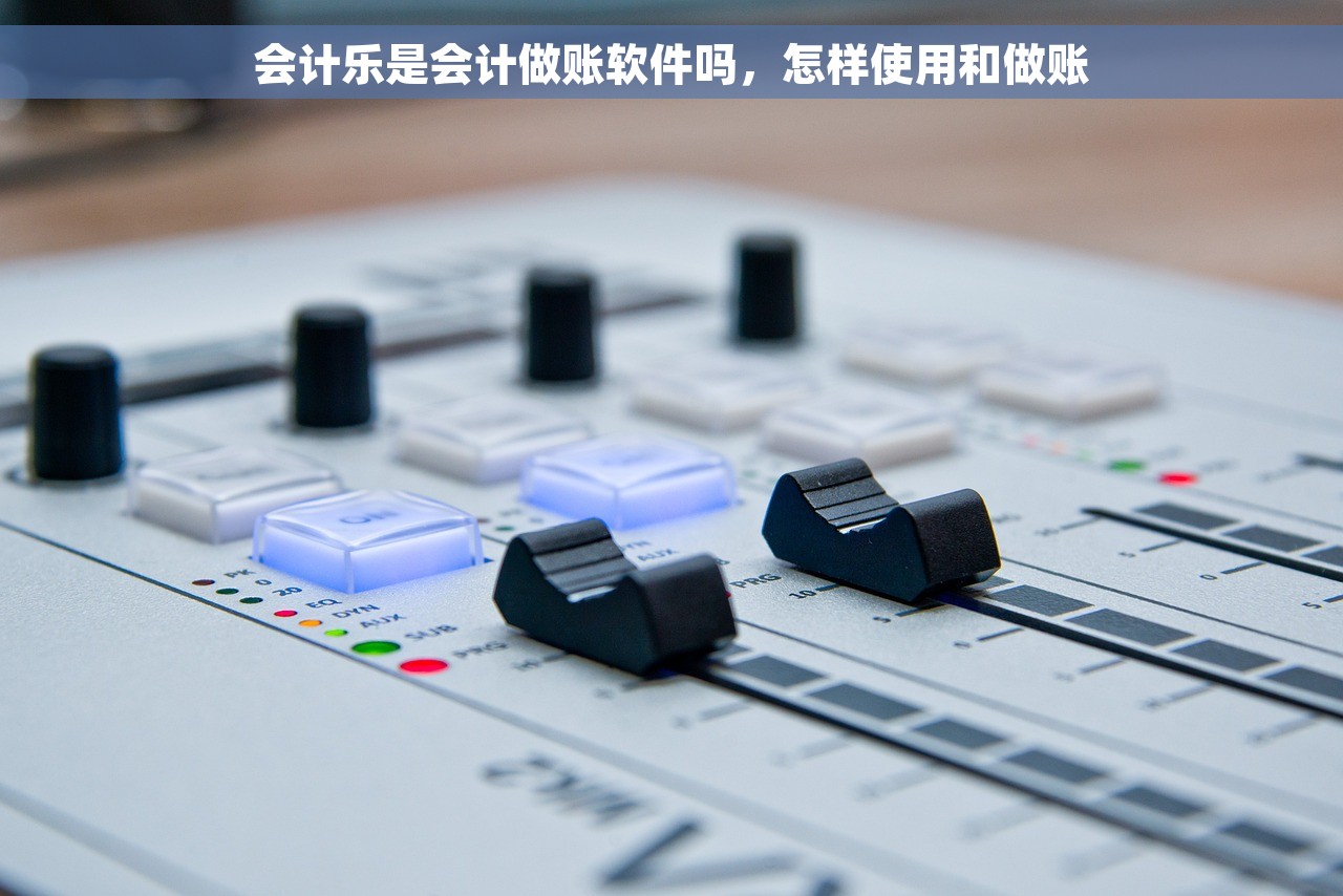 会计乐是会计做账软件吗，怎样使用和做账