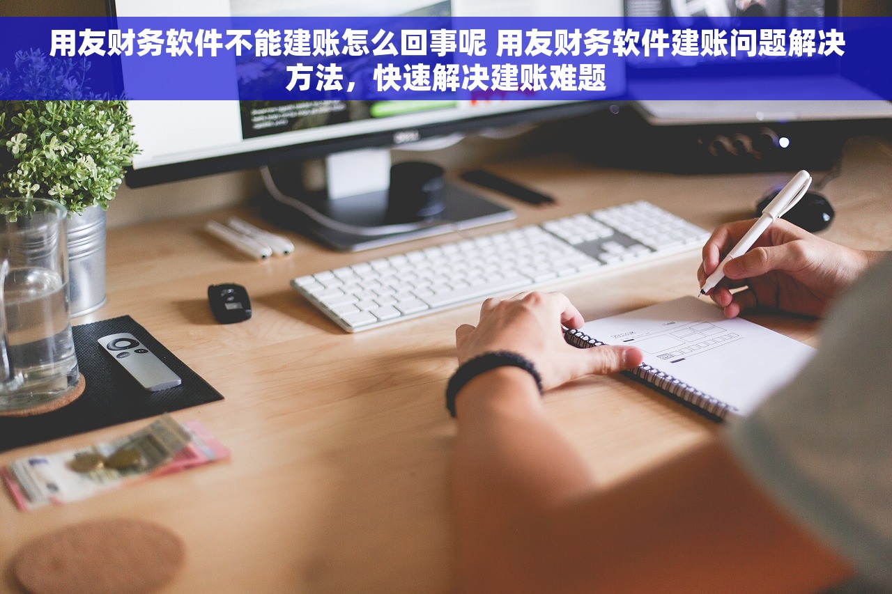 用友财务软件不能建账怎么回事呢 用友财务软件建账问题解决方法，快速解决建账难题