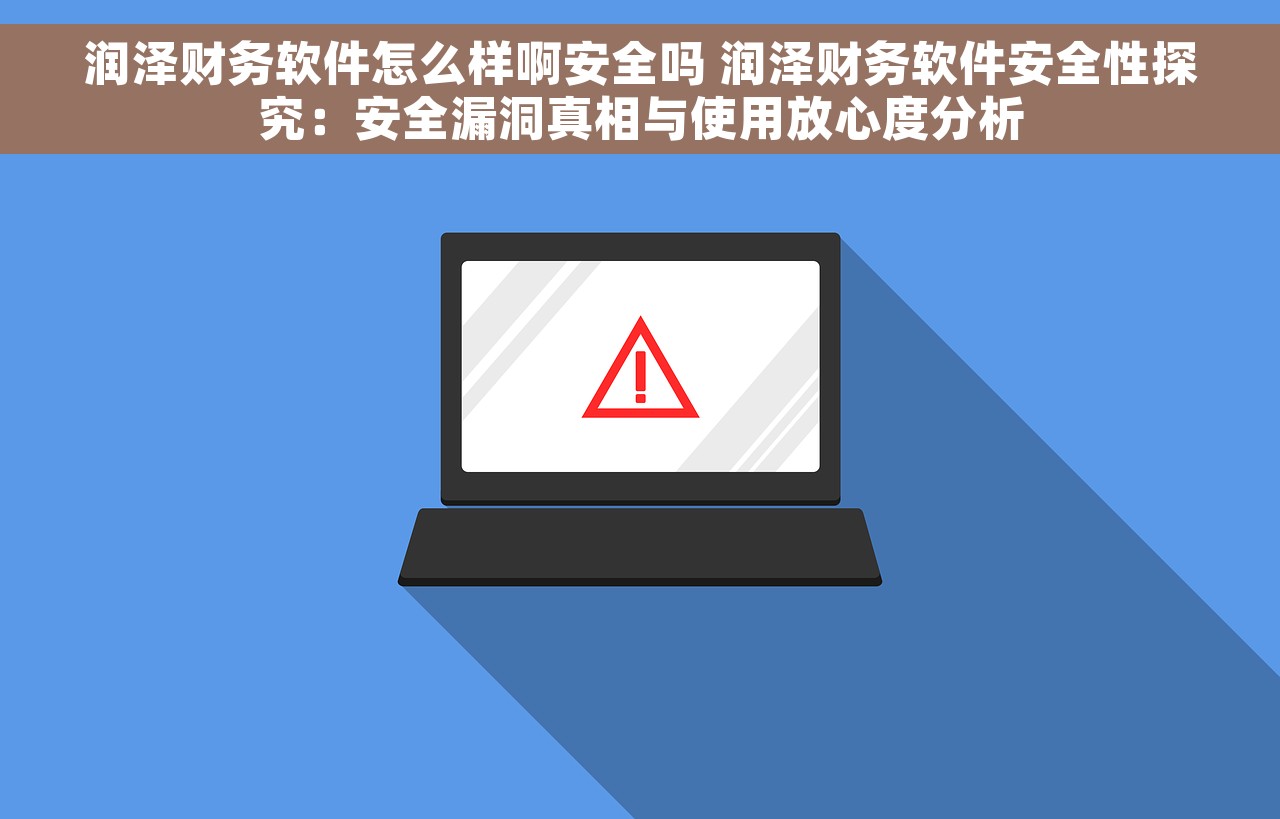 润泽财务软件怎么样啊安全吗 润泽财务软件安全性探究：安全漏洞真相与使用放心度分析