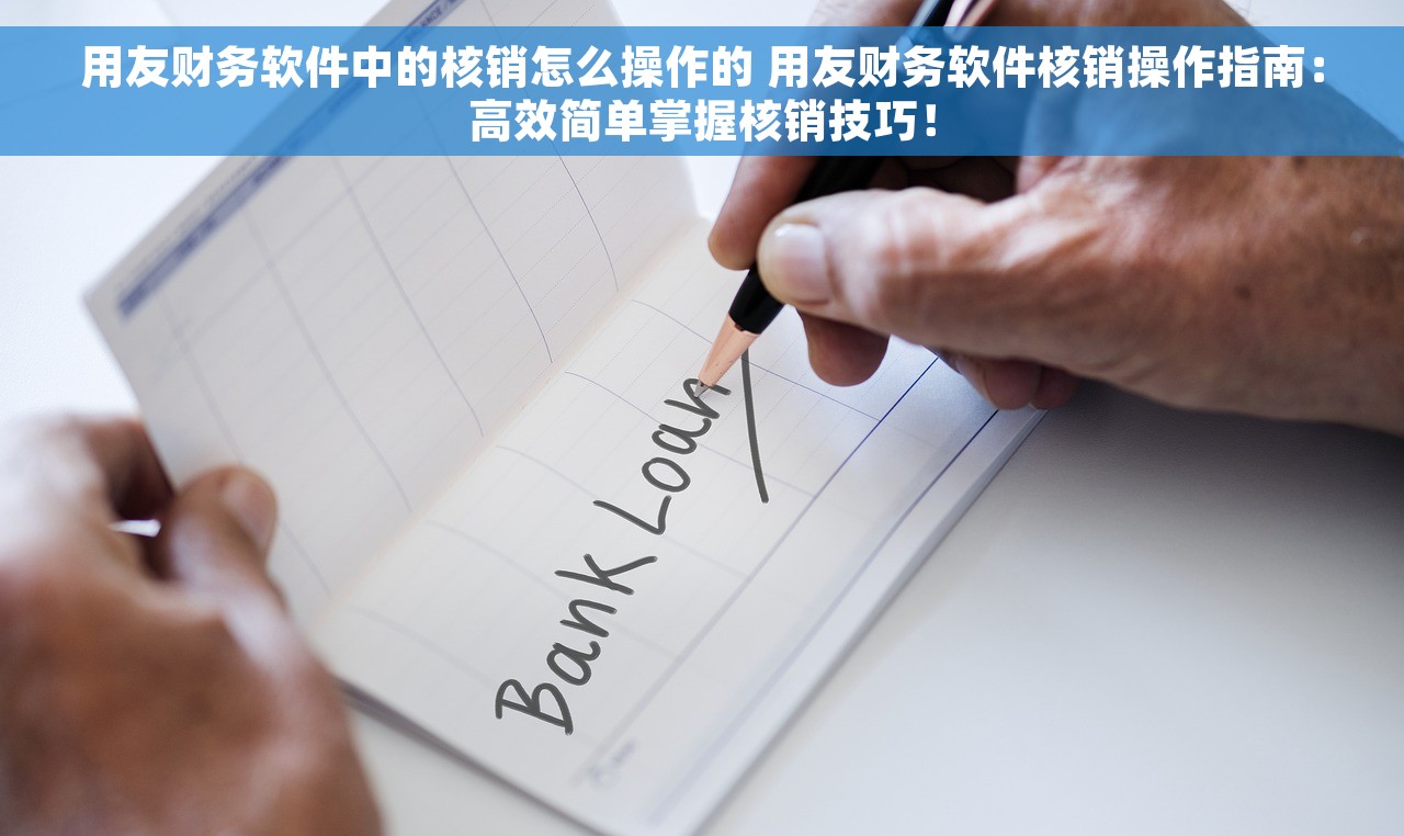 用友财务软件中的核销怎么操作的 用友财务软件核销操作指南：高效简单掌握核销技巧！