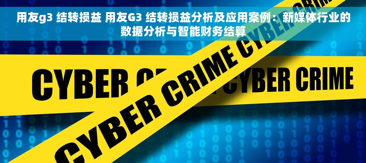 用友g3 结转损益 用友G3 结转损益分析及应用案例：新媒体行业的数据分析与智能财务结算