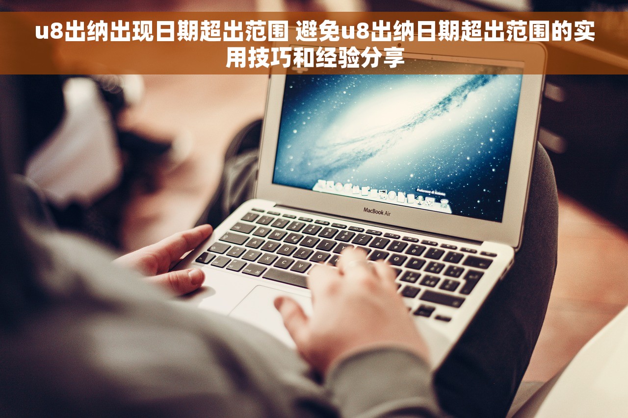 u8出纳出现日期超出范围 避免u8出纳日期超出范围的实用技巧和经验分享