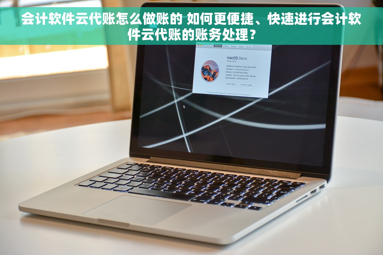 会计软件云代账怎么做账的 如何更便捷、快速进行会计软件云代账的账务处理？