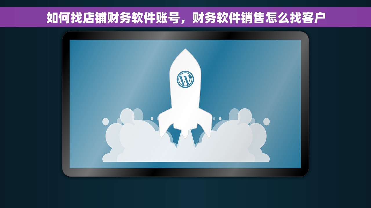 如何找店铺财务软件账号，财务软件销售怎么找客户