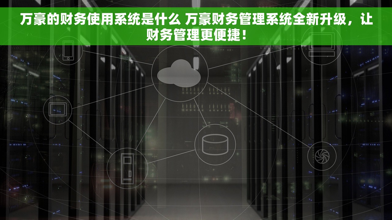 万豪的财务使用系统是什么 万豪财务管理系统全新升级，让财务管理更便捷！