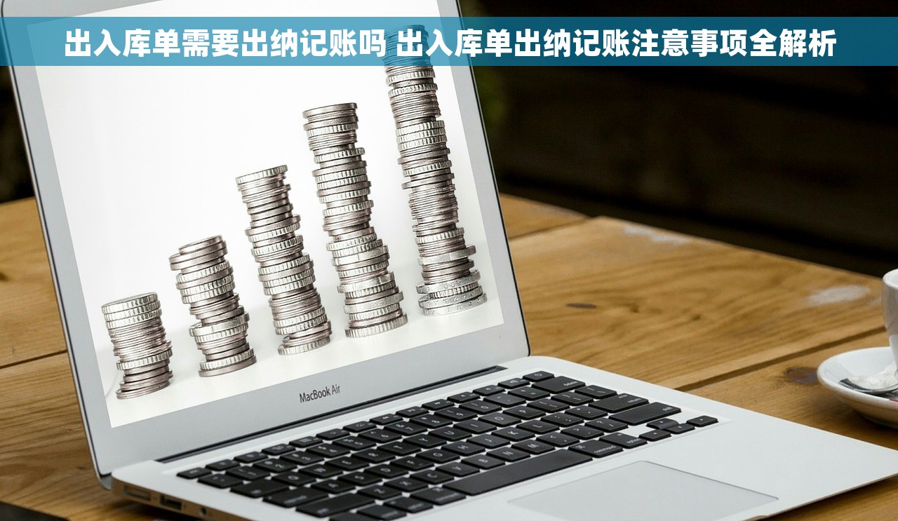 出入库单需要出纳记账吗 出入库单出纳记账注意事项全解析