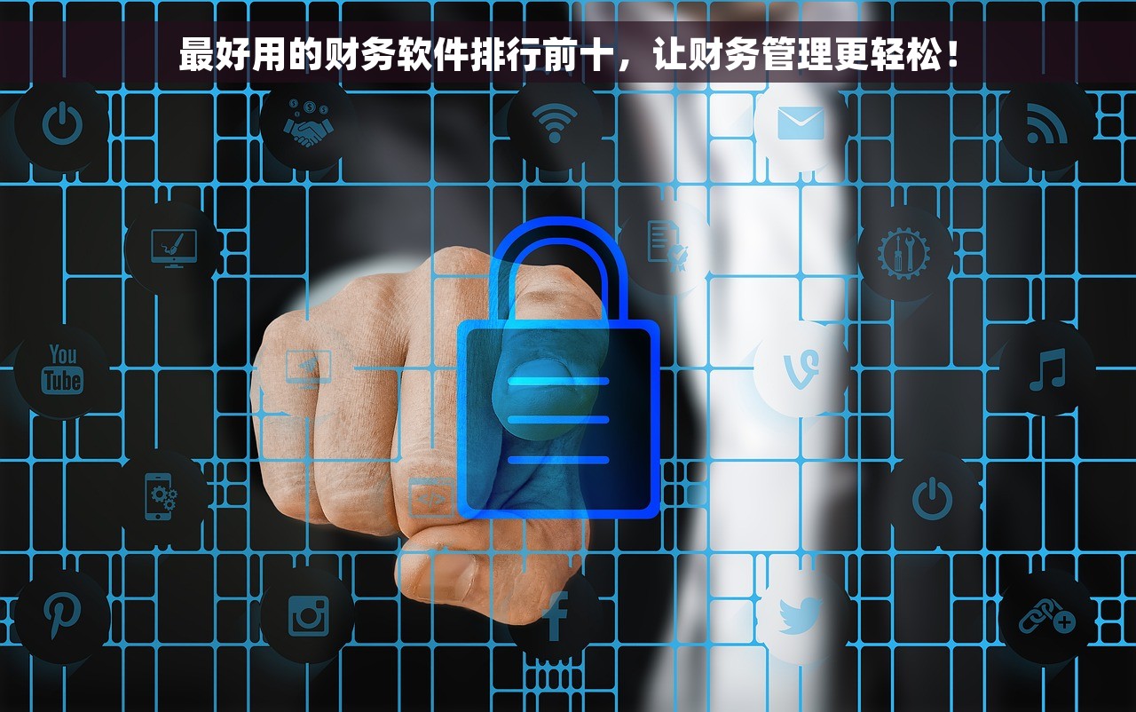 好用的财务软件排名前十有哪些 新手创业者的福音：财务软件全面评测和实用推荐