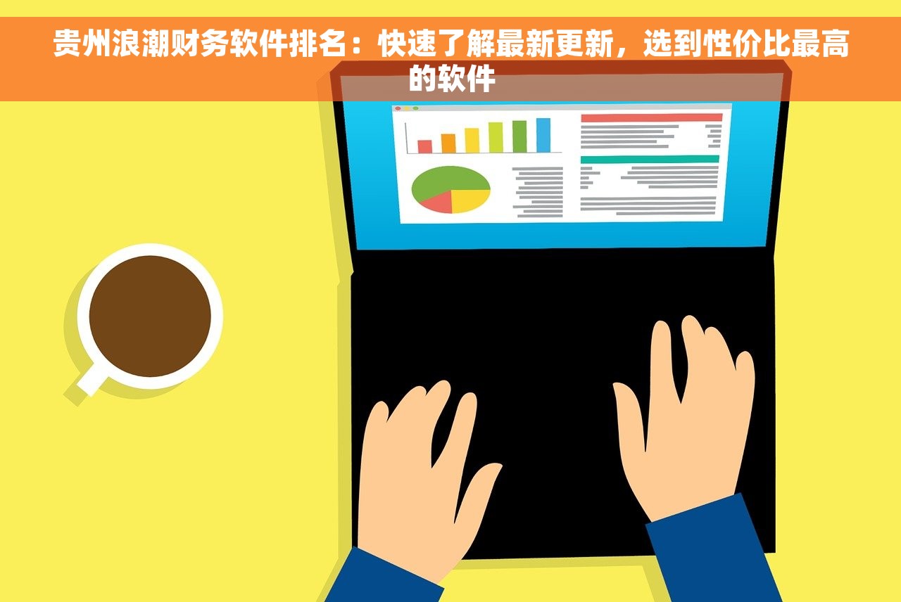 贵州浪潮财务软件排名：快速了解最新更新，选到性价比最高的软件