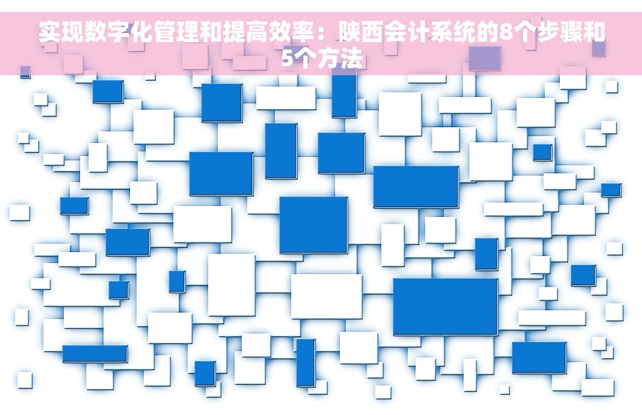 实现数字化管理和提高效率：陕西会计系统的8个步骤和5个方法
