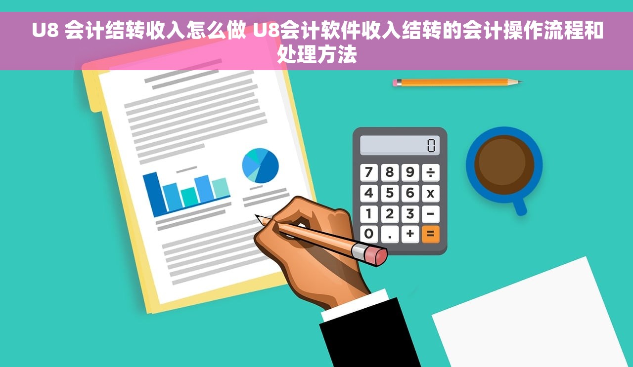 U8 会计结转收入怎么做 U8会计软件收入结转的会计操作流程和处理方法