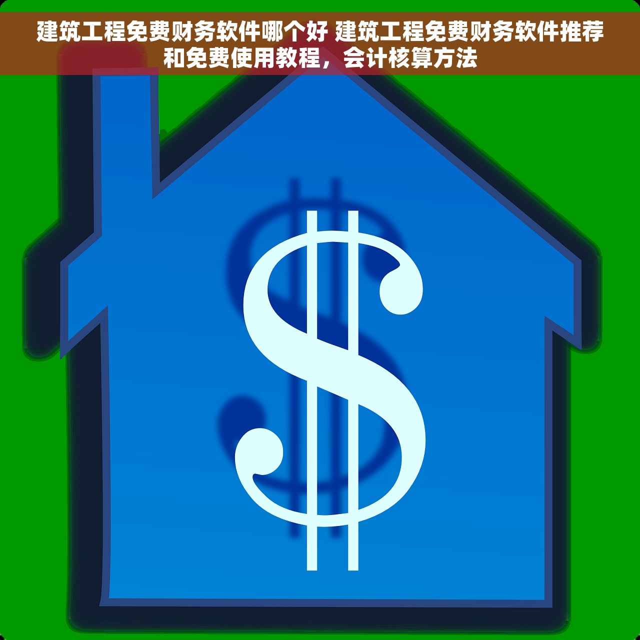 建筑工程免费财务软件哪个好 建筑工程免费财务软件推荐和免费使用教程，会计核算方法