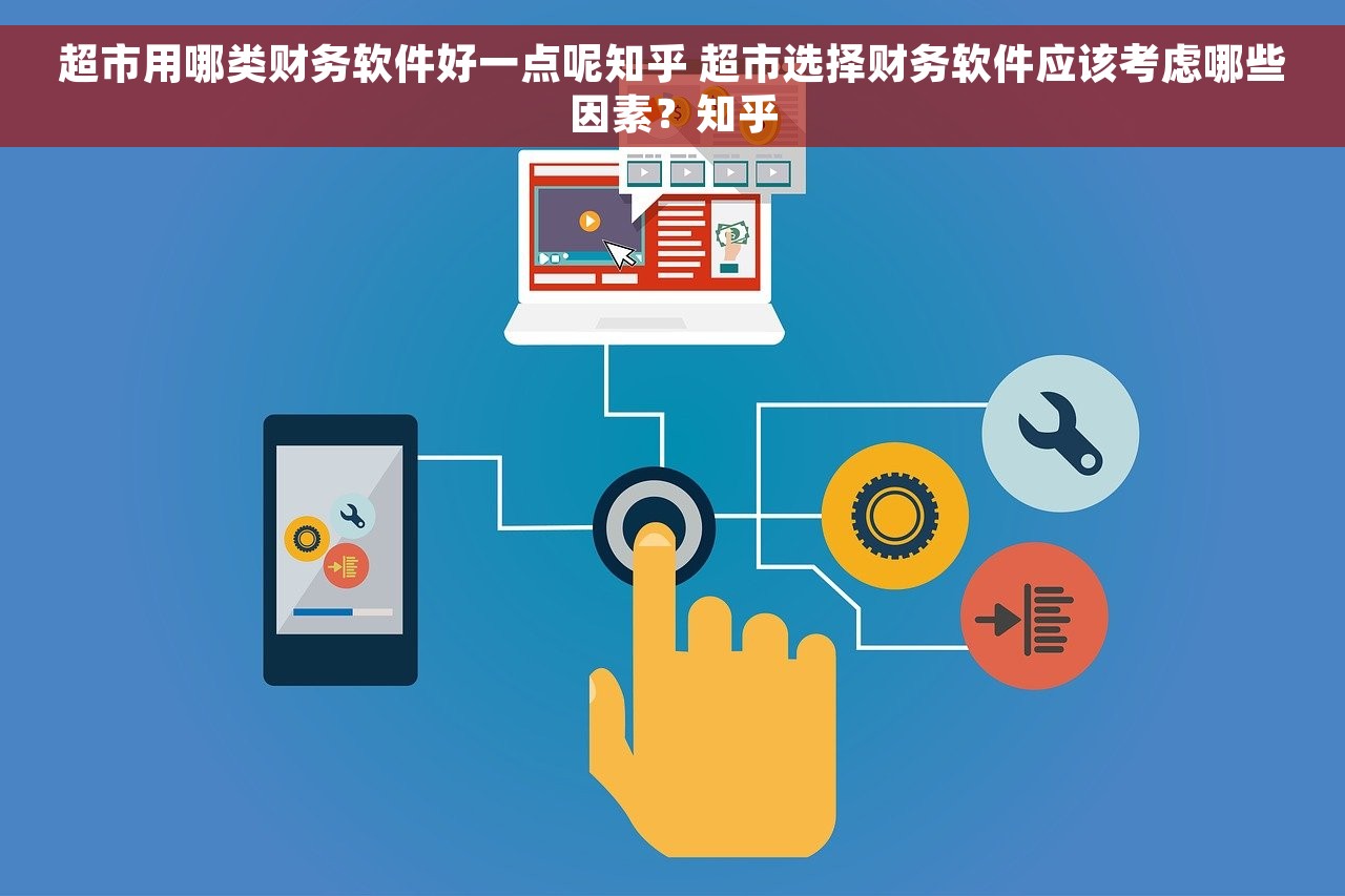 超市用哪类财务软件好一点呢知乎 超市选择财务软件应该考虑哪些因素？知乎