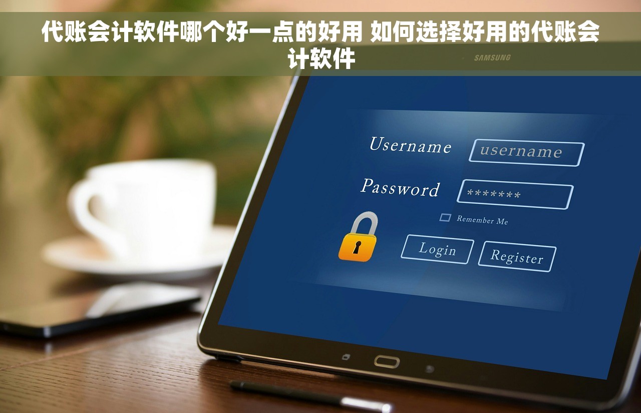 代账会计软件哪个好一点的好用 如何选择好用的代账会计软件