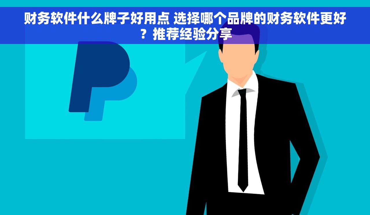 财务软件什么牌子好用点 选择哪个品牌的财务软件更好？推荐经验分享