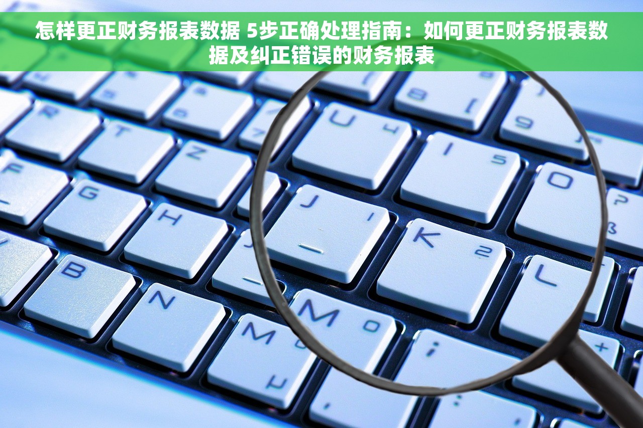 怎样更正财务报表数据 5步正确处理指南：如何更正财务报表数据及纠正错误的财务报表