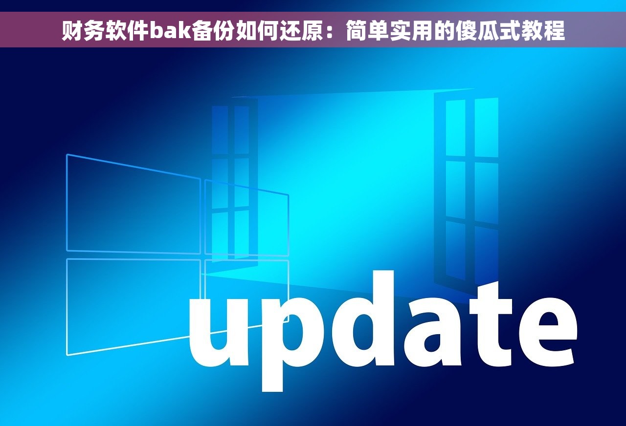 财务软件bak备份如何还原：简单实用的傻瓜式教程