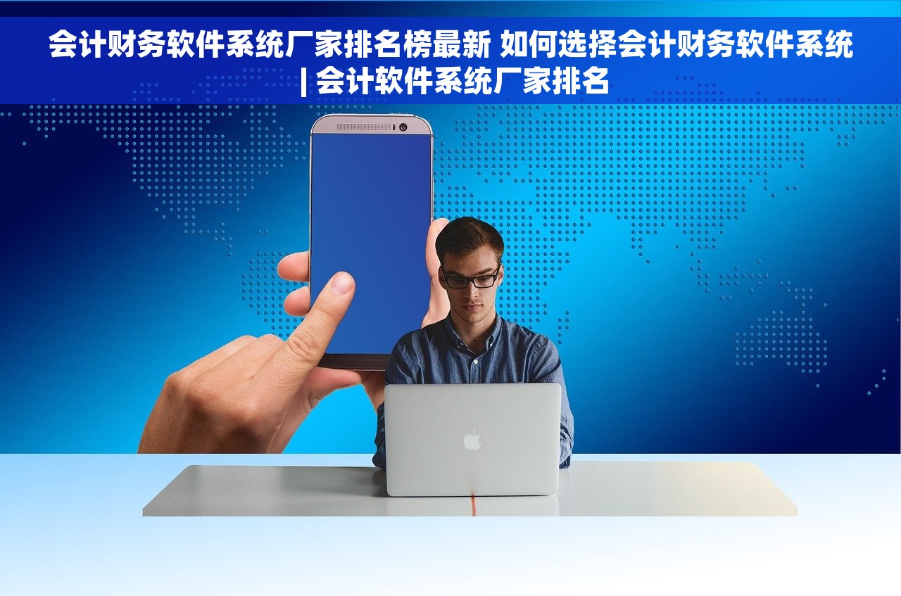 会计财务软件系统厂家排名榜最新 如何选择会计财务软件系统 | 会计软件系统厂家排名
