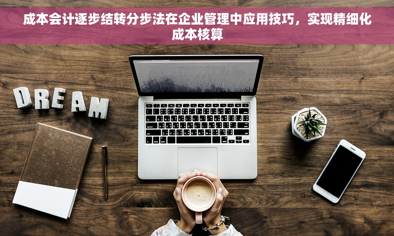 成本会计逐步结转分步法在企业管理中应用技巧，实现精细化成本核算