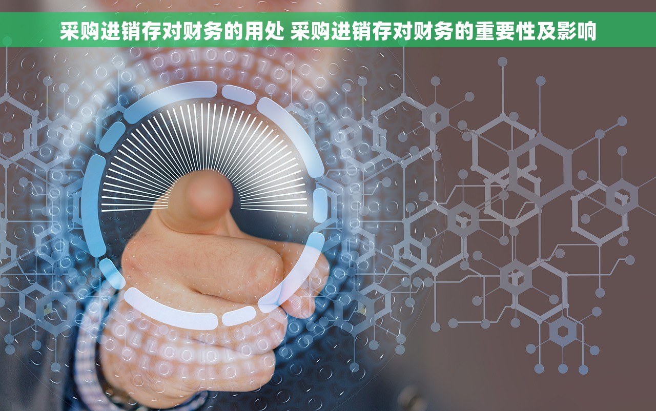 采购进销存对财务的用处 采购进销存对财务的重要性及影响