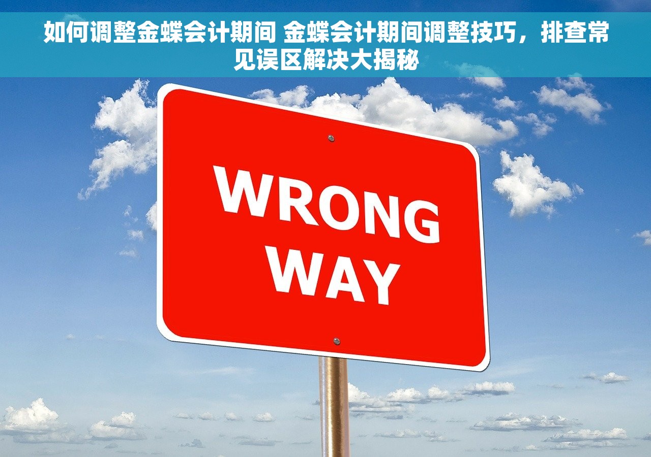 如何调整金蝶会计期间 金蝶会计期间调整技巧，排查常见误区解决大揭秘