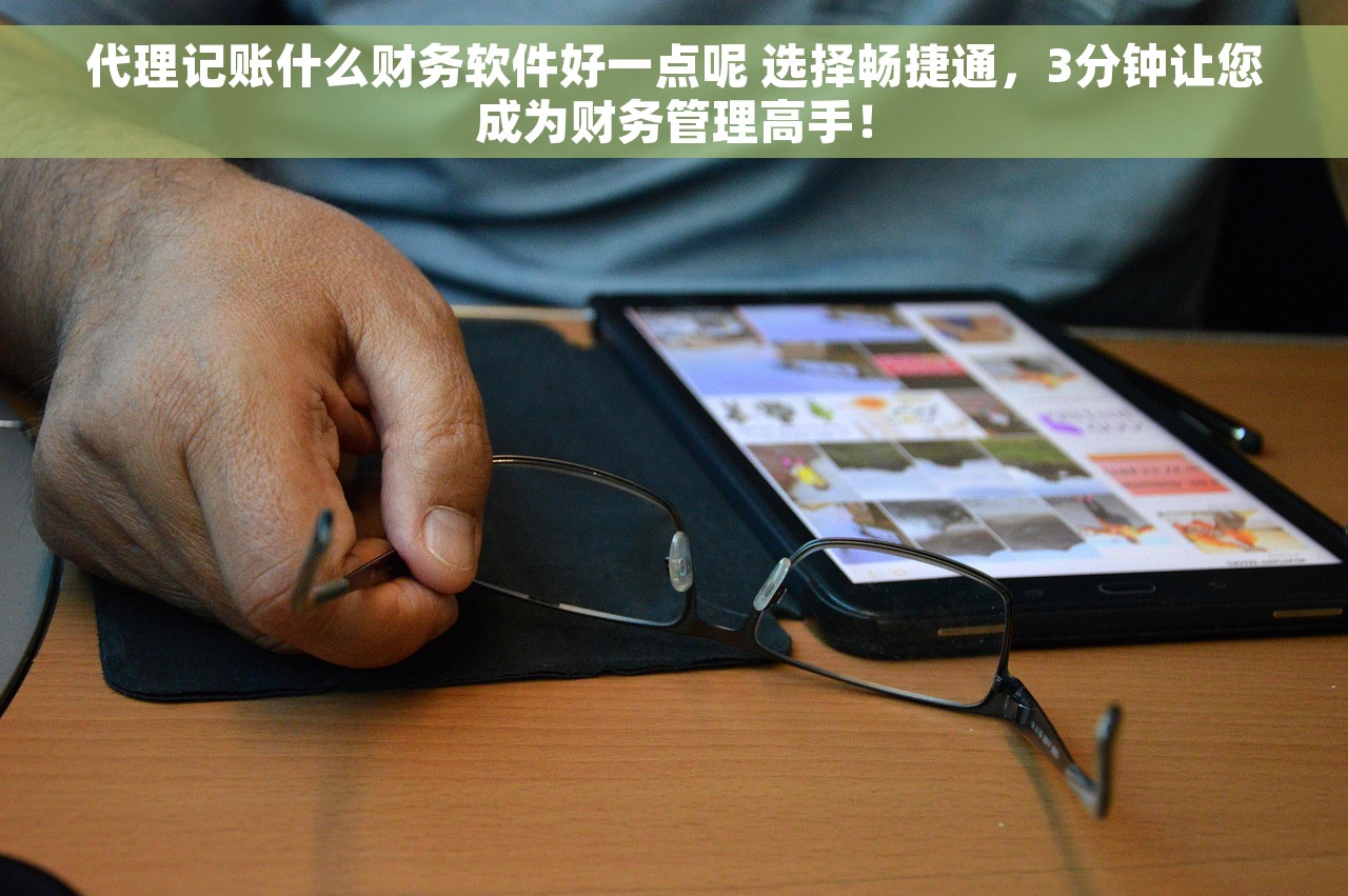 代理记账什么财务软件好一点呢 选择畅捷通，3分钟让您成为财务管理高手！