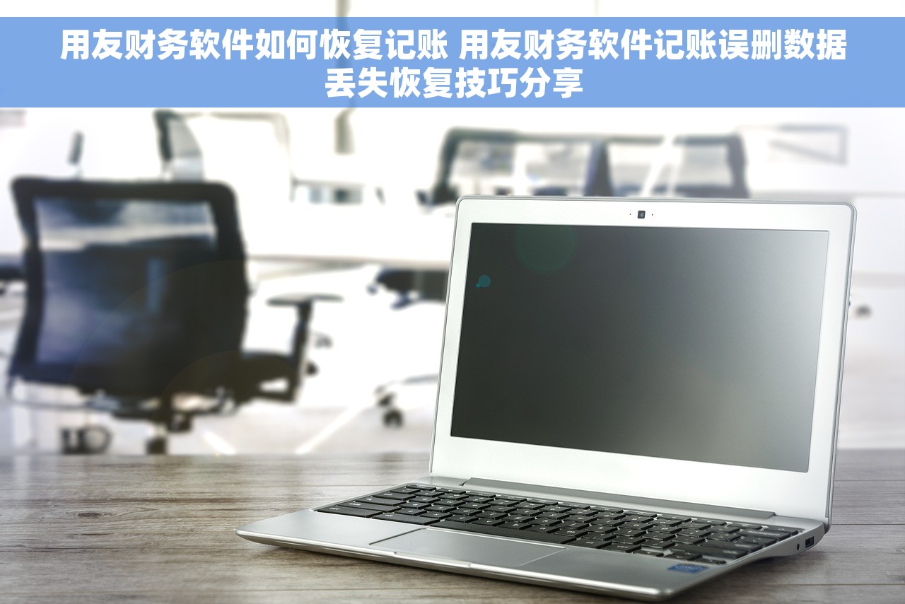 用友财务软件如何恢复记账 用友财务软件记账误删数据丢失恢复技巧分享